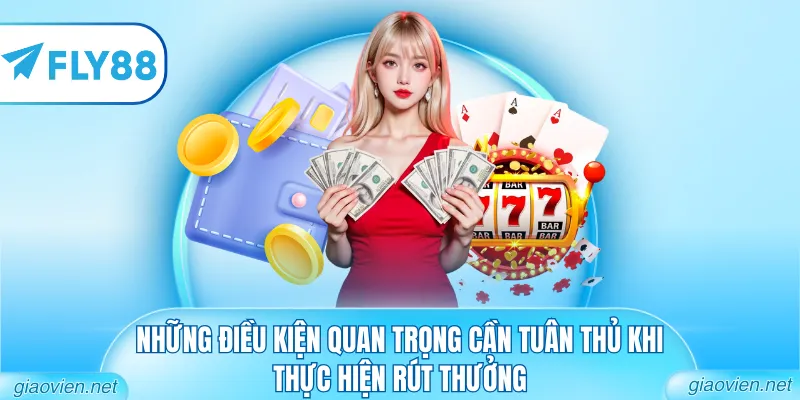 Rút Tiền FLY88 - Quy Trình Thanh Toán Minh Bạch An Toàn 1 Những điều kiện quan trọng cần tuân thủ khi thực hiện rút thưởng