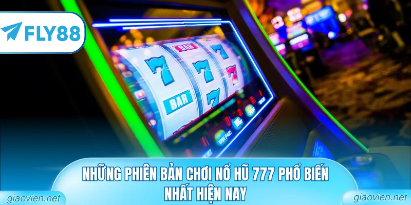 Nổ Hũ 777 - Khám Phá Sảnh Slot Game Đẳng Cấp Thế Giới 2 Những phiên bản chơi nổ hũ 777 phổ biến nhất hiện nay